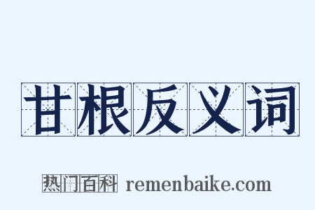 甘根反义词是什么意思的图片